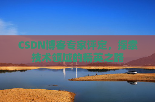 CSDN博客专家评定,探索技术领域的精英之路