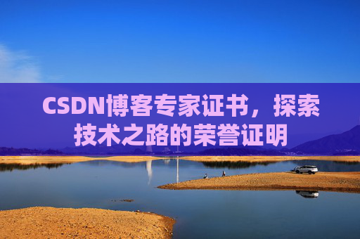CSDN博客专家证书,探索技术之路的荣誉证明 CSDN博客专家证书,探索技术之路的荣誉证明